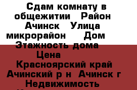 Сдам комнату в общежитии › Район ­ Ачинск › Улица ­ микрорайон 3 › Дом ­ 22 › Этажность дома ­ 5 › Цена ­ 5 000 - Красноярский край, Ачинский р-н, Ачинск г. Недвижимость » Квартиры аренда   